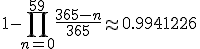 1-\Bigprod_{n=0}^{59}~\frac{365-n}{365}\approx 0.9941226